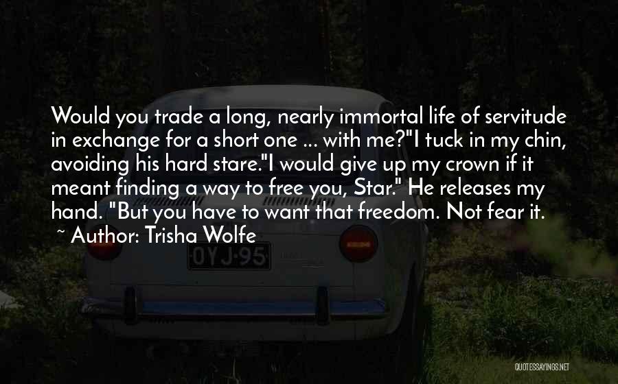 Trisha Wolfe Quotes: Would You Trade A Long, Nearly Immortal Life Of Servitude In Exchange For A Short One ... With Me?i Tuck