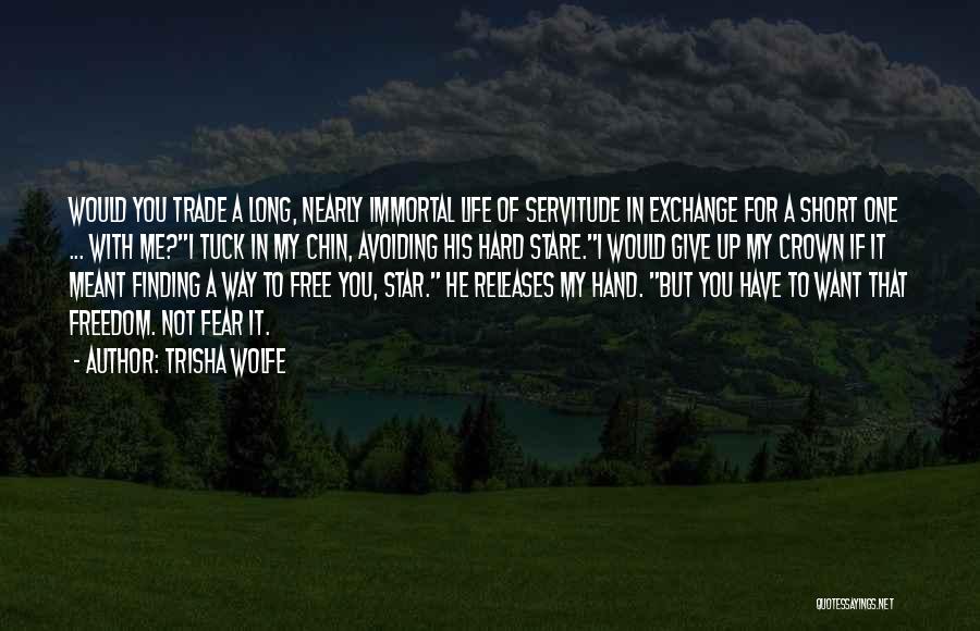 Trisha Wolfe Quotes: Would You Trade A Long, Nearly Immortal Life Of Servitude In Exchange For A Short One ... With Me?i Tuck