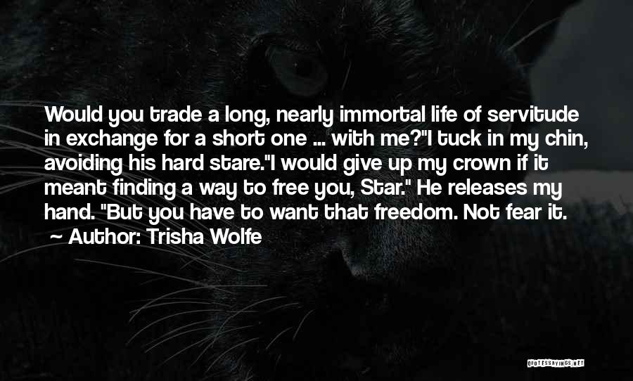 Trisha Wolfe Quotes: Would You Trade A Long, Nearly Immortal Life Of Servitude In Exchange For A Short One ... With Me?i Tuck