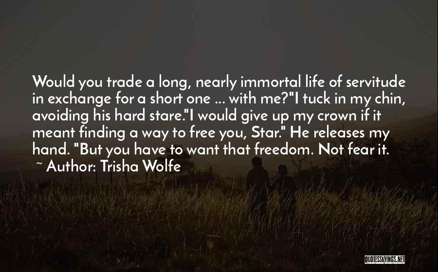 Trisha Wolfe Quotes: Would You Trade A Long, Nearly Immortal Life Of Servitude In Exchange For A Short One ... With Me?i Tuck