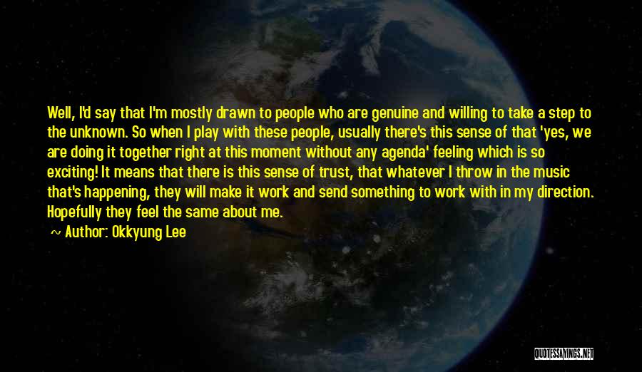 Okkyung Lee Quotes: Well, I'd Say That I'm Mostly Drawn To People Who Are Genuine And Willing To Take A Step To The