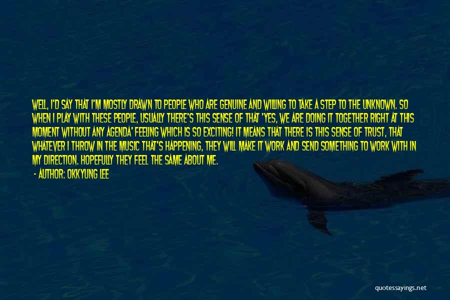 Okkyung Lee Quotes: Well, I'd Say That I'm Mostly Drawn To People Who Are Genuine And Willing To Take A Step To The
