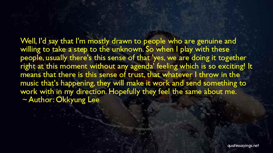 Okkyung Lee Quotes: Well, I'd Say That I'm Mostly Drawn To People Who Are Genuine And Willing To Take A Step To The