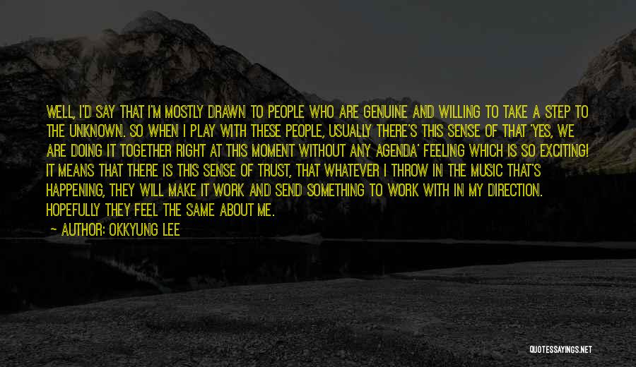 Okkyung Lee Quotes: Well, I'd Say That I'm Mostly Drawn To People Who Are Genuine And Willing To Take A Step To The