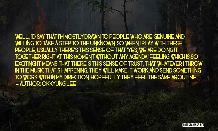 Okkyung Lee Quotes: Well, I'd Say That I'm Mostly Drawn To People Who Are Genuine And Willing To Take A Step To The