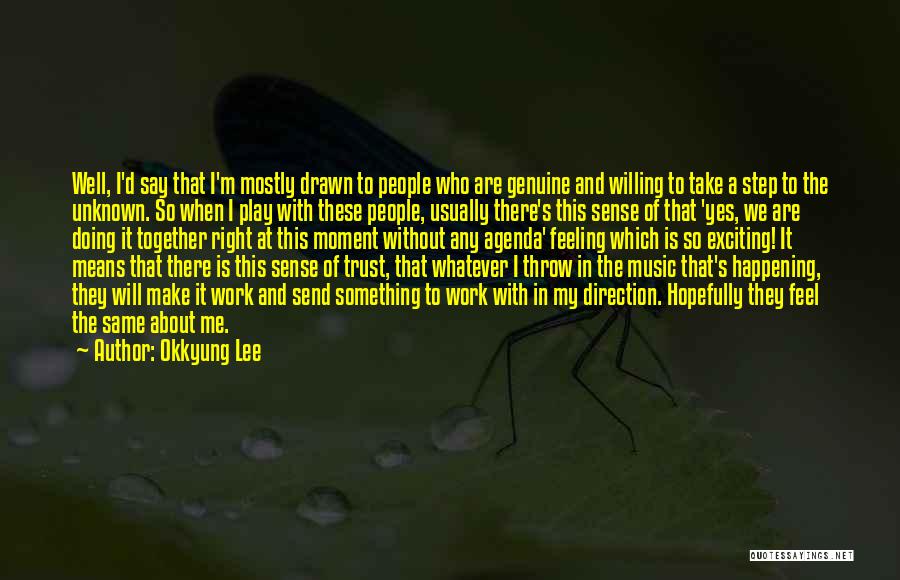 Okkyung Lee Quotes: Well, I'd Say That I'm Mostly Drawn To People Who Are Genuine And Willing To Take A Step To The