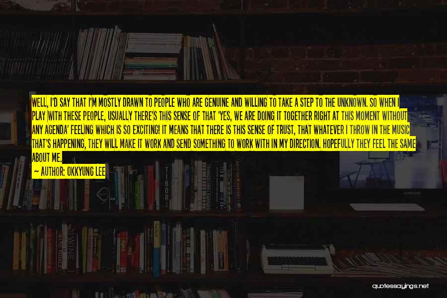 Okkyung Lee Quotes: Well, I'd Say That I'm Mostly Drawn To People Who Are Genuine And Willing To Take A Step To The