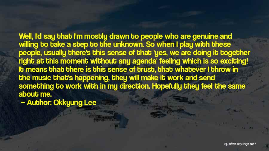 Okkyung Lee Quotes: Well, I'd Say That I'm Mostly Drawn To People Who Are Genuine And Willing To Take A Step To The