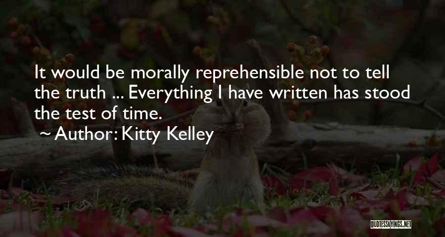 Kitty Kelley Quotes: It Would Be Morally Reprehensible Not To Tell The Truth ... Everything I Have Written Has Stood The Test Of