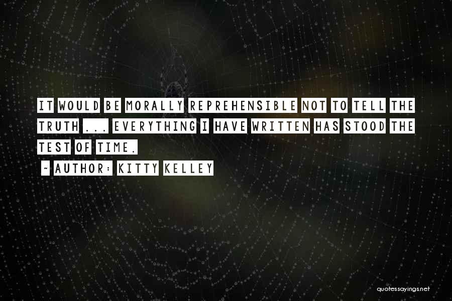 Kitty Kelley Quotes: It Would Be Morally Reprehensible Not To Tell The Truth ... Everything I Have Written Has Stood The Test Of