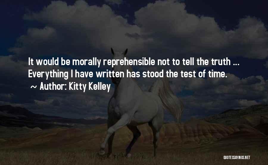 Kitty Kelley Quotes: It Would Be Morally Reprehensible Not To Tell The Truth ... Everything I Have Written Has Stood The Test Of