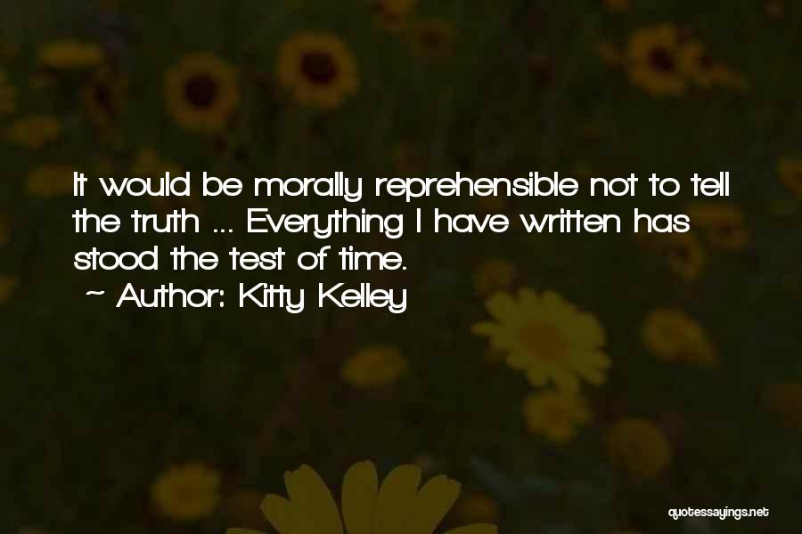 Kitty Kelley Quotes: It Would Be Morally Reprehensible Not To Tell The Truth ... Everything I Have Written Has Stood The Test Of