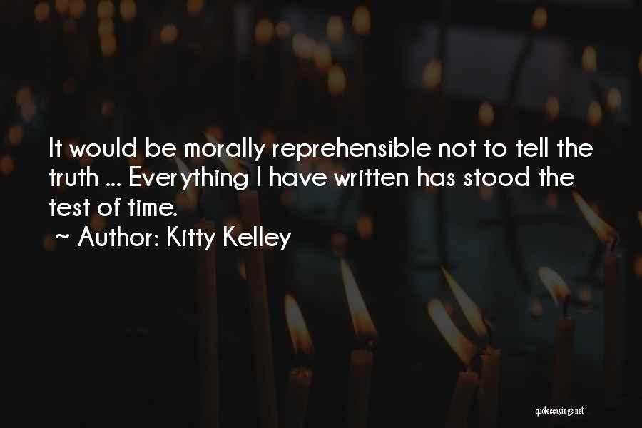 Kitty Kelley Quotes: It Would Be Morally Reprehensible Not To Tell The Truth ... Everything I Have Written Has Stood The Test Of