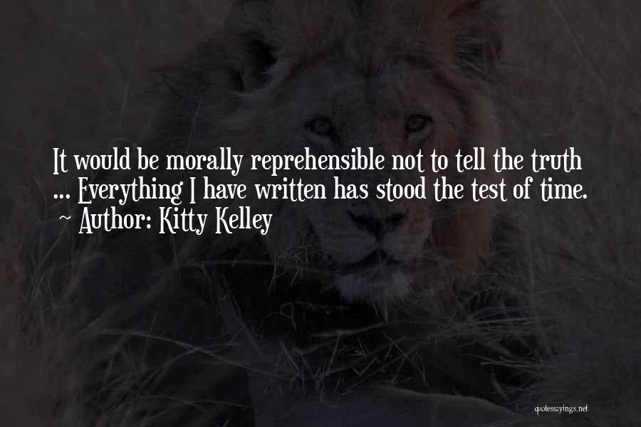 Kitty Kelley Quotes: It Would Be Morally Reprehensible Not To Tell The Truth ... Everything I Have Written Has Stood The Test Of