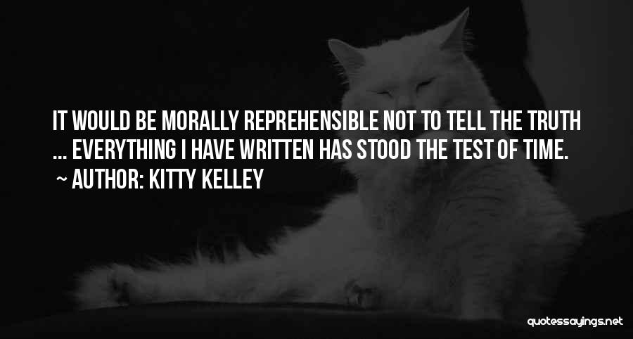 Kitty Kelley Quotes: It Would Be Morally Reprehensible Not To Tell The Truth ... Everything I Have Written Has Stood The Test Of