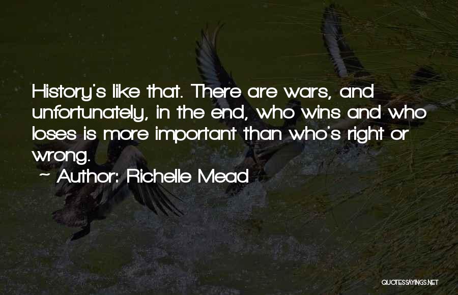 Richelle Mead Quotes: History's Like That. There Are Wars, And Unfortunately, In The End, Who Wins And Who Loses Is More Important Than