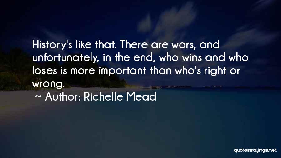 Richelle Mead Quotes: History's Like That. There Are Wars, And Unfortunately, In The End, Who Wins And Who Loses Is More Important Than