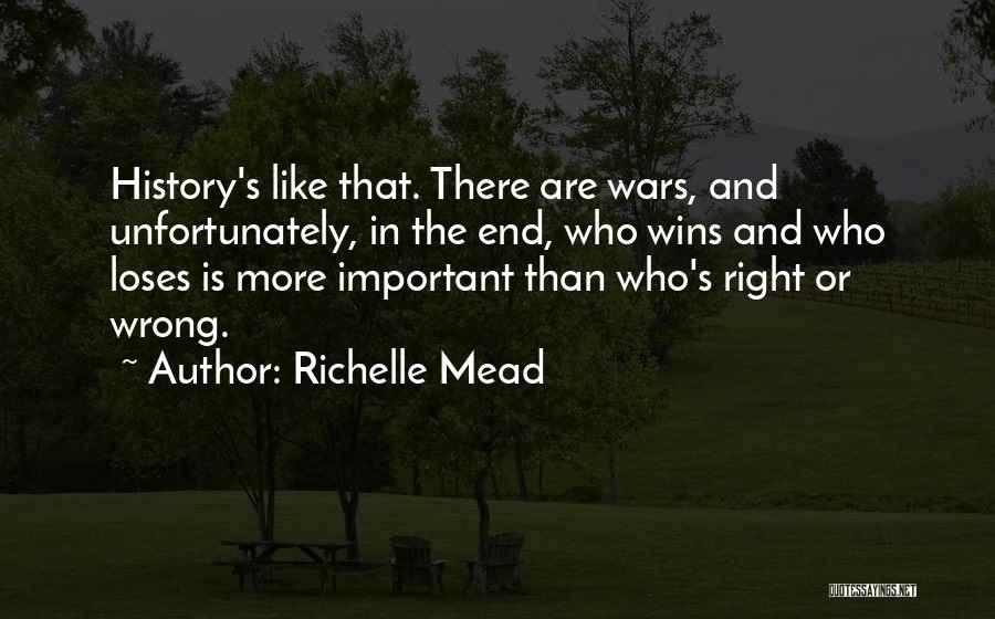Richelle Mead Quotes: History's Like That. There Are Wars, And Unfortunately, In The End, Who Wins And Who Loses Is More Important Than