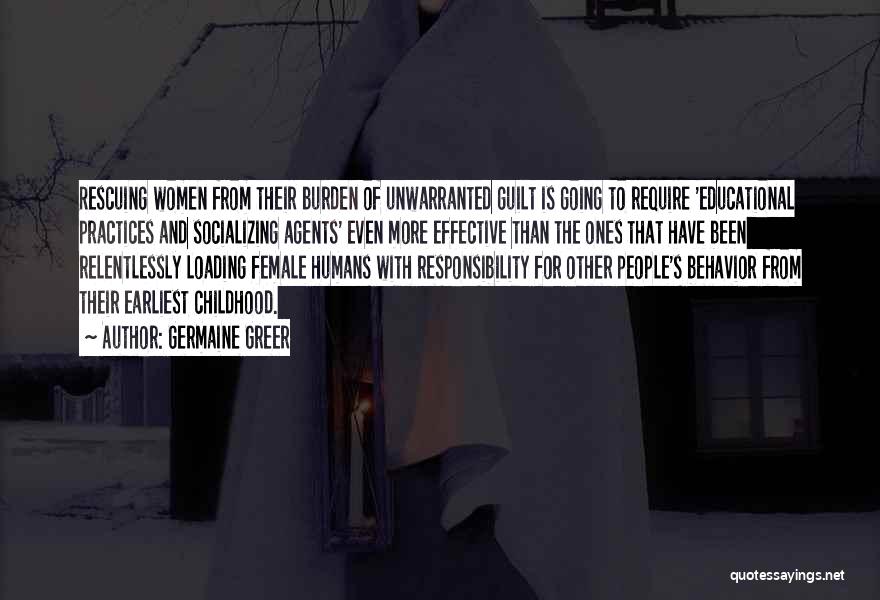 Germaine Greer Quotes: Rescuing Women From Their Burden Of Unwarranted Guilt Is Going To Require 'educational Practices And Socializing Agents' Even More Effective