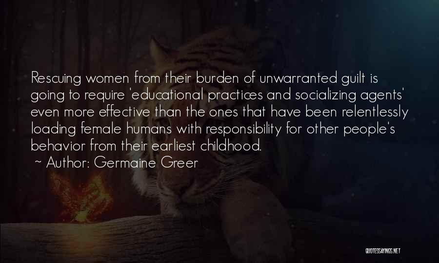 Germaine Greer Quotes: Rescuing Women From Their Burden Of Unwarranted Guilt Is Going To Require 'educational Practices And Socializing Agents' Even More Effective