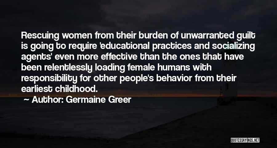 Germaine Greer Quotes: Rescuing Women From Their Burden Of Unwarranted Guilt Is Going To Require 'educational Practices And Socializing Agents' Even More Effective