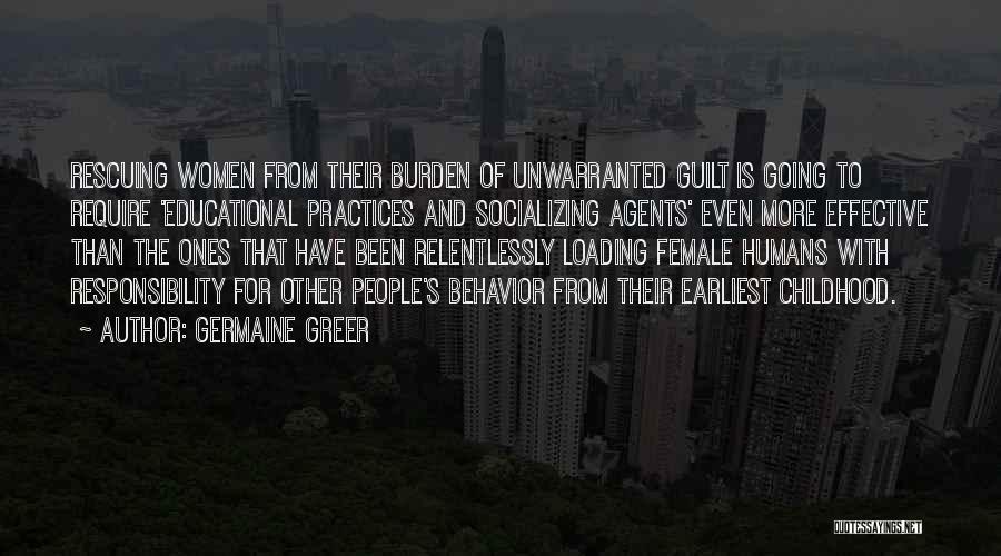 Germaine Greer Quotes: Rescuing Women From Their Burden Of Unwarranted Guilt Is Going To Require 'educational Practices And Socializing Agents' Even More Effective