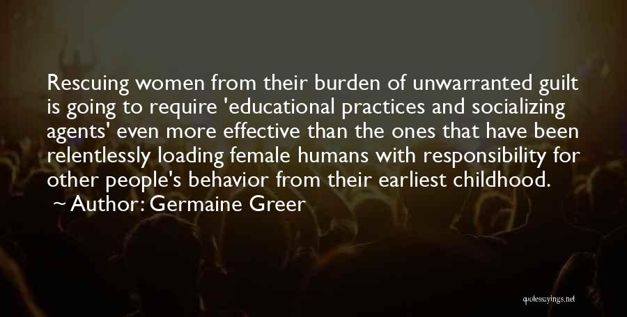 Germaine Greer Quotes: Rescuing Women From Their Burden Of Unwarranted Guilt Is Going To Require 'educational Practices And Socializing Agents' Even More Effective