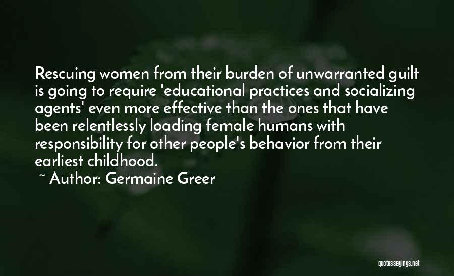 Germaine Greer Quotes: Rescuing Women From Their Burden Of Unwarranted Guilt Is Going To Require 'educational Practices And Socializing Agents' Even More Effective