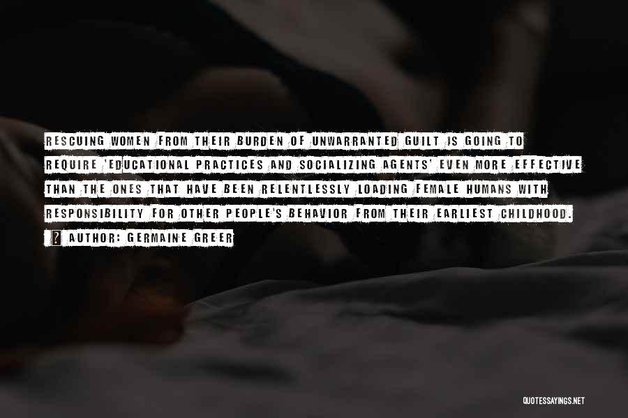 Germaine Greer Quotes: Rescuing Women From Their Burden Of Unwarranted Guilt Is Going To Require 'educational Practices And Socializing Agents' Even More Effective