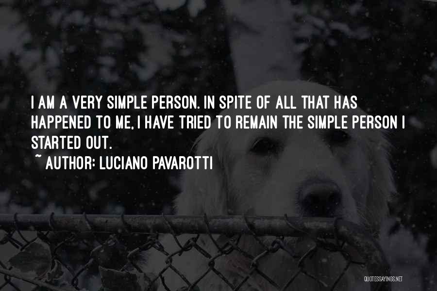 Luciano Pavarotti Quotes: I Am A Very Simple Person. In Spite Of All That Has Happened To Me, I Have Tried To Remain