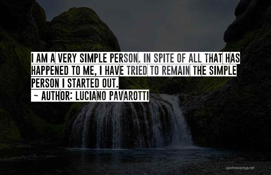 Luciano Pavarotti Quotes: I Am A Very Simple Person. In Spite Of All That Has Happened To Me, I Have Tried To Remain