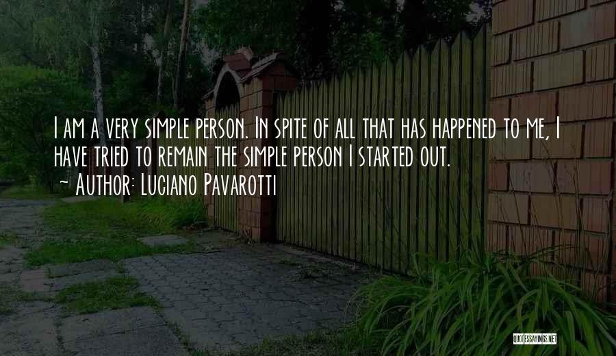 Luciano Pavarotti Quotes: I Am A Very Simple Person. In Spite Of All That Has Happened To Me, I Have Tried To Remain