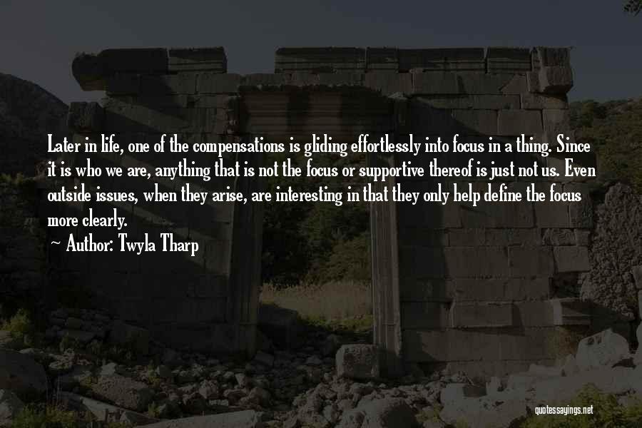 Twyla Tharp Quotes: Later In Life, One Of The Compensations Is Gliding Effortlessly Into Focus In A Thing. Since It Is Who We