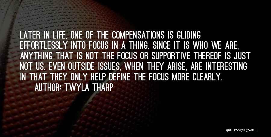 Twyla Tharp Quotes: Later In Life, One Of The Compensations Is Gliding Effortlessly Into Focus In A Thing. Since It Is Who We