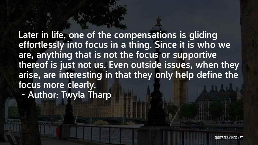 Twyla Tharp Quotes: Later In Life, One Of The Compensations Is Gliding Effortlessly Into Focus In A Thing. Since It Is Who We