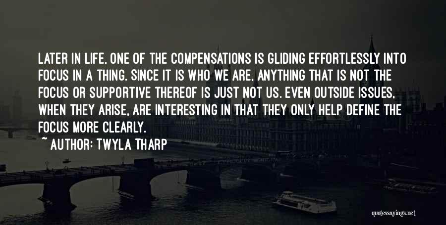 Twyla Tharp Quotes: Later In Life, One Of The Compensations Is Gliding Effortlessly Into Focus In A Thing. Since It Is Who We