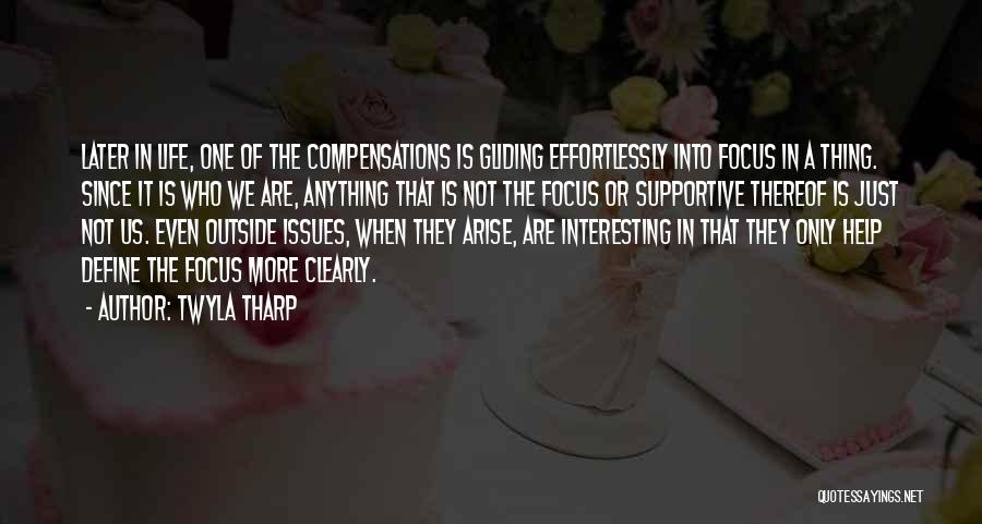 Twyla Tharp Quotes: Later In Life, One Of The Compensations Is Gliding Effortlessly Into Focus In A Thing. Since It Is Who We