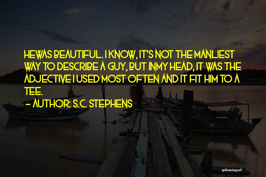 S.C. Stephens Quotes: Hewas Beautiful. I Know, It's Not The Manliest Way To Describe A Guy, But Inmy Head, It Was The Adjective