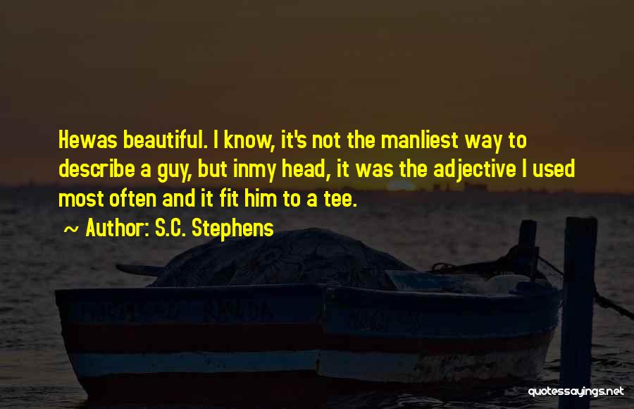 S.C. Stephens Quotes: Hewas Beautiful. I Know, It's Not The Manliest Way To Describe A Guy, But Inmy Head, It Was The Adjective