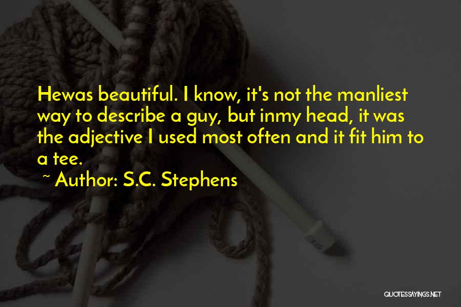 S.C. Stephens Quotes: Hewas Beautiful. I Know, It's Not The Manliest Way To Describe A Guy, But Inmy Head, It Was The Adjective