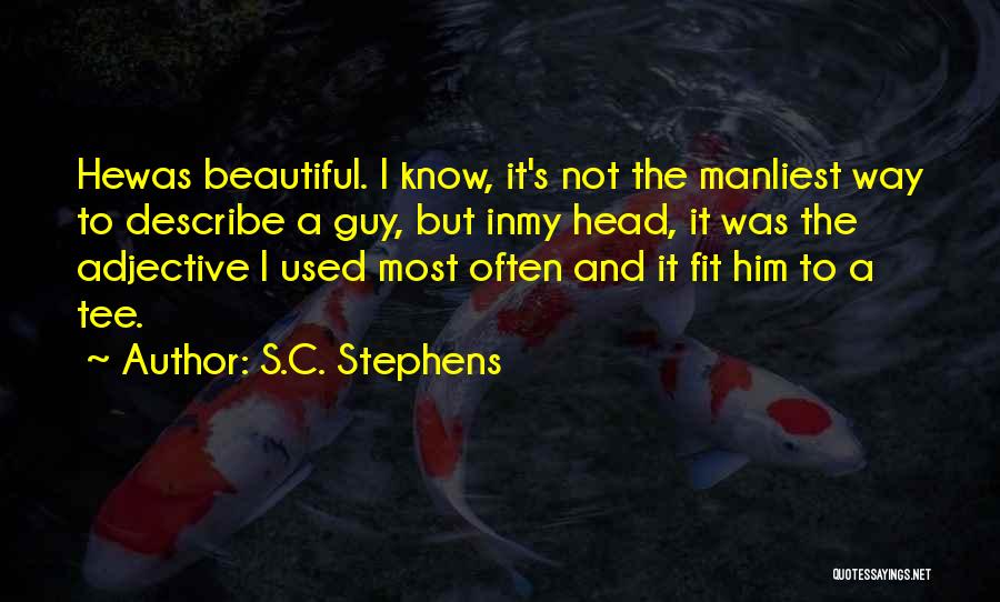 S.C. Stephens Quotes: Hewas Beautiful. I Know, It's Not The Manliest Way To Describe A Guy, But Inmy Head, It Was The Adjective