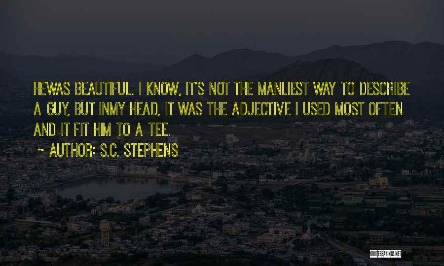 S.C. Stephens Quotes: Hewas Beautiful. I Know, It's Not The Manliest Way To Describe A Guy, But Inmy Head, It Was The Adjective