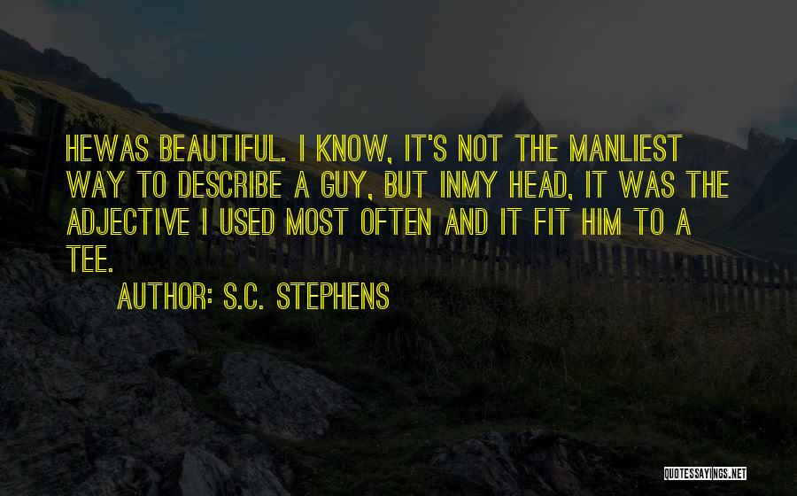 S.C. Stephens Quotes: Hewas Beautiful. I Know, It's Not The Manliest Way To Describe A Guy, But Inmy Head, It Was The Adjective