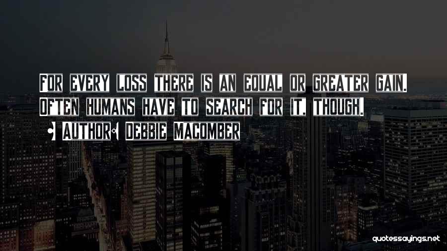 Debbie Macomber Quotes: For Every Loss There Is An Equal Or Greater Gain. Often Humans Have To Search For It, Though.