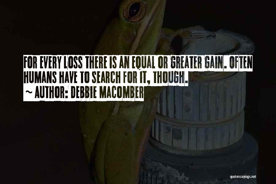 Debbie Macomber Quotes: For Every Loss There Is An Equal Or Greater Gain. Often Humans Have To Search For It, Though.