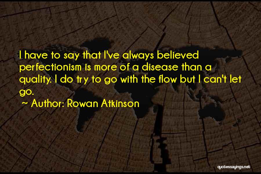 Rowan Atkinson Quotes: I Have To Say That I've Always Believed Perfectionism Is More Of A Disease Than A Quality. I Do Try