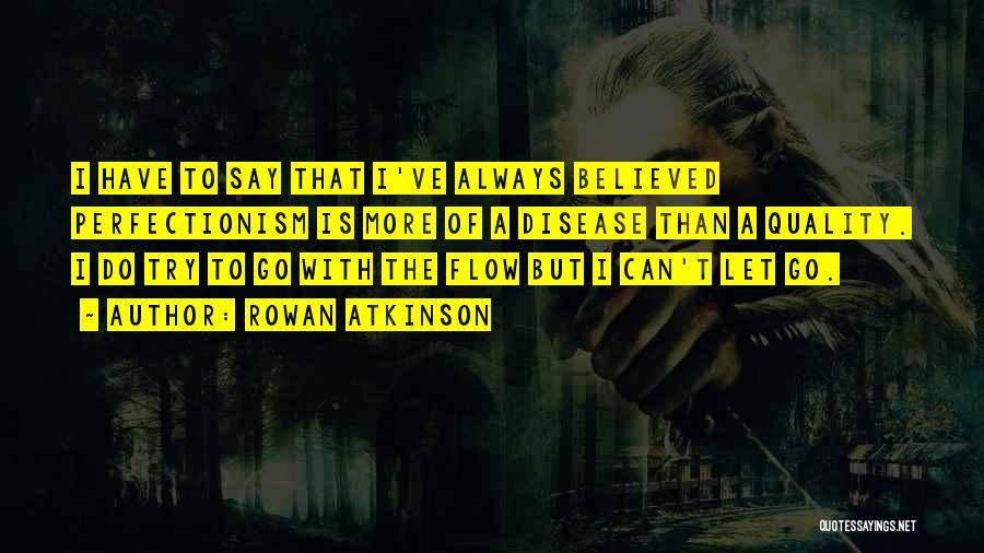 Rowan Atkinson Quotes: I Have To Say That I've Always Believed Perfectionism Is More Of A Disease Than A Quality. I Do Try