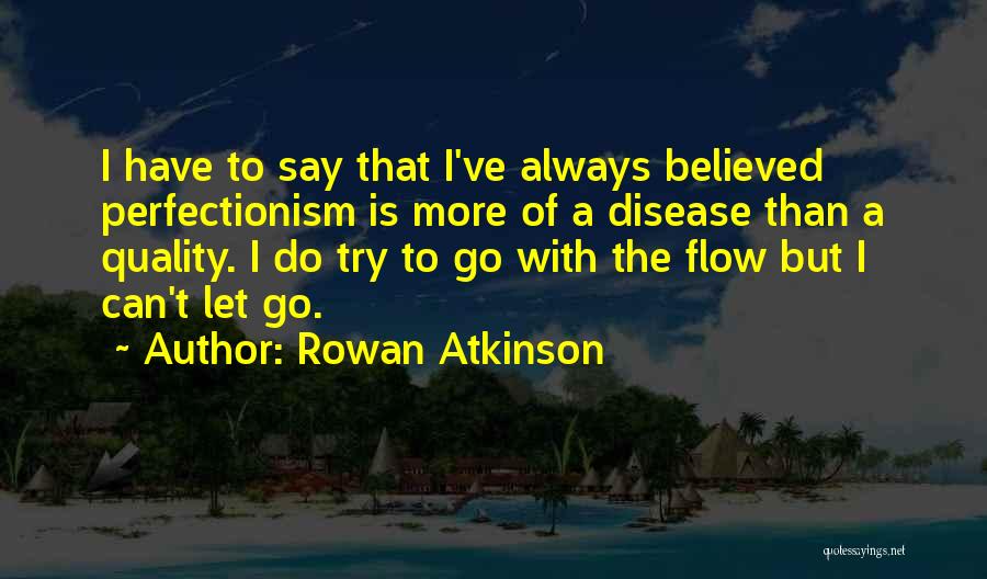 Rowan Atkinson Quotes: I Have To Say That I've Always Believed Perfectionism Is More Of A Disease Than A Quality. I Do Try