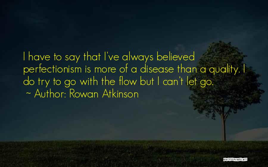 Rowan Atkinson Quotes: I Have To Say That I've Always Believed Perfectionism Is More Of A Disease Than A Quality. I Do Try