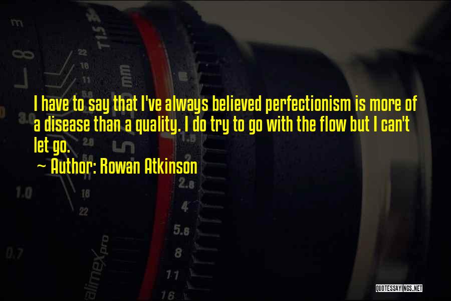 Rowan Atkinson Quotes: I Have To Say That I've Always Believed Perfectionism Is More Of A Disease Than A Quality. I Do Try